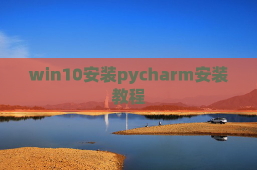 win10安装pycharm安装教程